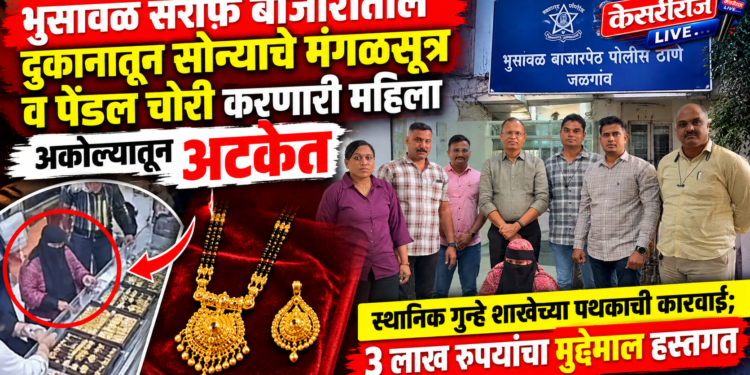 भुसावळ सराफ बाजारातील दुकानातून सोन्याचे मंगळसूत्र व पेंडल चोरी करणारी महिला अकोल्यातून अटकेत