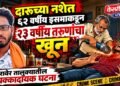 दारूच्या नशेत ६२ वर्षीय इसमाकडून २३ वर्षीय तरुणाचा खून