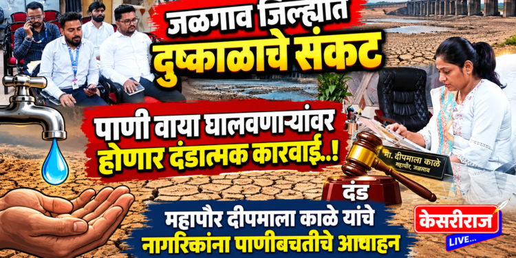 जळगाव जिल्ह्यात दुष्काळाचे संकट : पाणी वाया घालवणाऱ्यांवर होणार दंडात्मक कारवाई..!