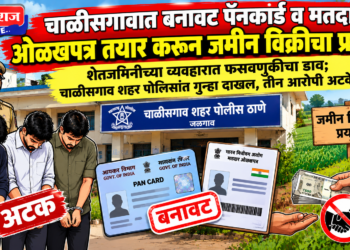 चाळीसगावात बनावट पॅनकार्ड व मतदार ओळखपत्र तयार करून जमीन विक्रीचा प्रयत्न